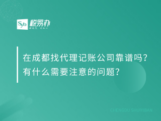 在成都找代理记账公司靠谱吗？有什么需要注意的问题？