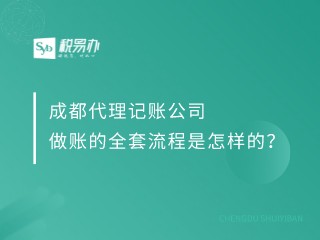 成都代理记账公司做账的全套流程是怎样的？