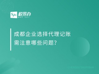 成都企业选择代理记账需注意哪些问题？