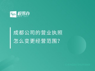 成都公司的营业执照怎么变更经营范围？