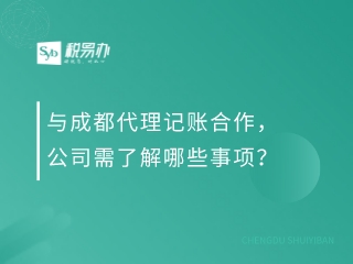 与成都代理记账合作，公司需了解哪些事项？